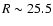 $R \sim 25.5$
