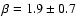 $\beta = 1.9 \pm 0.7$