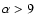 $\alpha>9$