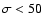 $\sigma<50$