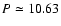 $P\simeq 10.63$
