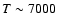 $T\sim 7000$