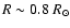$R\sim 0.8 ~{R}_\odot$