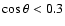 $\cos\theta < 0.3$