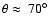 $\theta\approx~70^{\circ}$