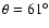 $\theta = 61^{\circ}$