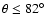 $\theta\le82^\circ$