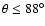 $\theta\le88^\circ$