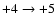$+4 \rightarrow +5$
