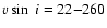 $v \sin~i = 22{-}260$