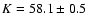 $K = 58.1 \pm 0.5$
