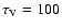 $\tau _{{\rm V}}={100}$