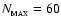 $N_{_{\rm MAX}}=60$