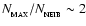 $N_{_{\rm MAX}}/N_{_{\rm NEIB}} \sim 2$