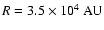 $R=3.5\times10^4~{\rm AU}$
