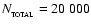 $N_{_{\rm TOTAL}} = 20~000$