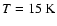 $T=15~{\rm K}$