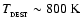 $T_{_{\rm DEST}} \sim 800~{\rm K}$