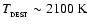 $T_{_{\rm DEST}} \sim 2100~{\rm K}$