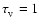 $\tau _{_{\rm V}}=1$