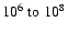 $10^6\;{\rm to}\;10^8$