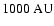 $1000~{\rm AU}$