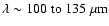 $\lambda \sim
100\;{\rm to}~135~\mu {\rm m}$