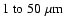 $1\;{\rm to}~50~\mu {\rm m}$