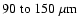 $90\;{\rm to}~150~\mu {\rm m}$