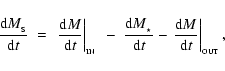 \begin{displaymath}
\frac{{\rm d}M_{_{\rm S}}}{{\rm d}t} \;=\; \left. \frac{{\rm...
...- \left. \frac{{\rm d}M}{{\rm d}t} \right\vert _{_{\rm OUT}} ,
\end{displaymath}