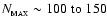 $N_{_{\rm MAX}}
\sim 100\;{\rm to}\;150$
