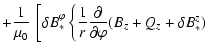 $\displaystyle +
\frac{1}{\mu_0} ~ \left[ \delta B_*^\varphi \left\{ \frac{1}{r} \frac{\partial}{\partial\varphi}
( B_z + Q_z + \delta B_*^z ) \right. \right.$