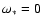 $\omega_*=0$