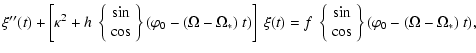 $\displaystyle \xi''(t) + \left[ \kappa^2 + h ~
\left\{
\begin{array}{c}
\sin \\...
...{c}
\sin \\
\cos
\end{array}\right\}
(\varphi_0 - ( \Omega - \Omega_* ) ~ t ),$