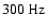 $300~{\rm Hz}$