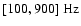 $[100,900]~{\rm Hz}$