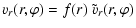 $\displaystyle v_r(r,\varphi) = f(r) ~ \tilde{v}_r(r,\varphi)$