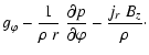 $\displaystyle g_\varphi - \frac{1}{\rho~r} ~ \frac{\partial p}{\partial \varphi} -
\frac{j_r ~ B_z}{\rho} \cdot$