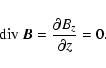\begin{displaymath}
{\rm div}~\vec{B} = \frac{\partial B_z}{\partial z} = 0.
\end{displaymath}