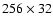 $256\times32$