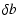 $\displaystyle \delta b$