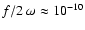 $f/2~\omega \approx
10^{-10}$