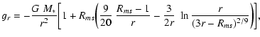 $\displaystyle g_r = - \frac{G~M_*}{r^2} \bigg[ 1 + R_{ms} \bigg( \frac{9}{20} ~...
...ac{R_{ms}-1}{r} - \frac{3}{2r} ~ \ln \frac{r}{(3r-R_{ms})^{2/9}} \bigg) \bigg],$