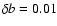 $\delta b = 0.01$