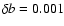$\delta b = 0.001$