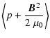 $\displaystyle \left\langle p + \frac{\vec{B}^2}{2~\mu_0} \right\rangle$