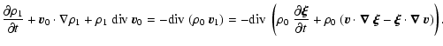 $\displaystyle \frac{\partial\rho_1}{\partial t} + \vec{v}_0 \cdot \nabla\rho_1 ...
...{v}\cdot\vec{\nabla}~\vec{\xi} - \vec{\xi} \cdot \vec{\nabla}~\vec{v}) \right).$