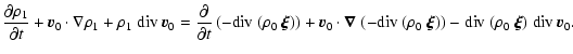 $\displaystyle \frac{\partial\rho_1}{\partial t} + \vec{v}_0 \cdot \nabla\rho_1 ...
... div}~(\rho_0~\vec{\xi})) - {\rm div}~(\rho_0~\vec{\xi}) ~ {\rm div}~\vec{v}_0.$