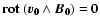 $\bf {rot}~(\vec{v}_0\wedge\vec{B}_0)=0$