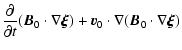$\displaystyle \frac{\partial}{\partial t}
(\vec{B}_0\cdot\nabla\vec{\xi})
+ \vec{v}_0\cdot\nabla(\vec{B}_0\cdot\nabla\vec{\xi})$